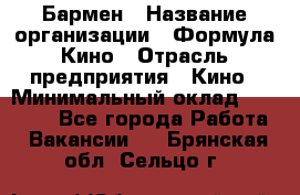 Бармен › Название организации ­ Формула Кино › Отрасль предприятия ­ Кино › Минимальный оклад ­ 13 000 - Все города Работа » Вакансии   . Брянская обл.,Сельцо г.